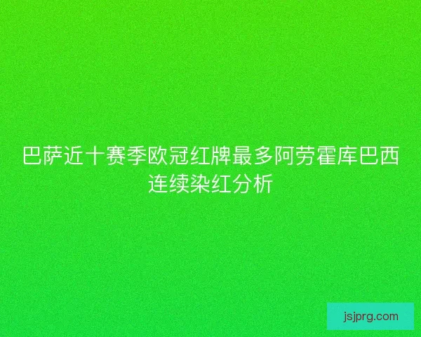 巴萨近十赛季欧冠红牌最多阿劳霍库巴西连续染红分析