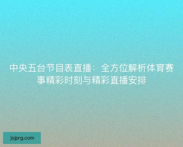 中央五台节目表直播：全方位解析体育赛事精彩时刻与精彩直播安排